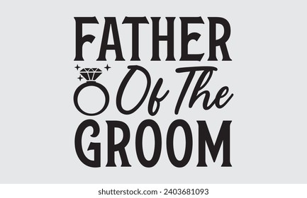 Father Of The Groom - Wedding Ring T-Shirts Design, Handmade calligraphy vector illustration, Cut Files for poster, banner, prints on bags, Digital Download.