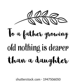  To a father growing old nothing is dearer than a daughter. Vector Quote
