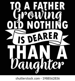 to a father growing old nothing is dearer than a daughter, father and daughter, father's day design, typography lettering design, printing for t shirt, banner, poster, mug etc