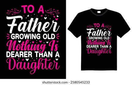 To a father growing old nothing is dearer than a daughter - father and daughter quote, Typography T-Shirt Design. fathers day T-shirt design, typography element, print file, vector, graphic t-shirt