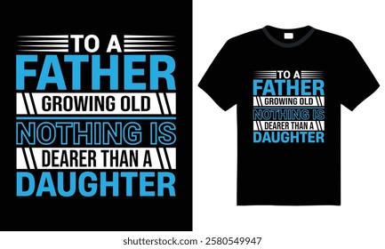 To A Father Growing Old Nothing Is Dearer Than a Daughter - Inspirational Quote, Typography T-Shirt Design