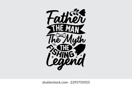 Father The Man The Myth The Fishing Legend - Father's Day T-shirt Design, Hand drawn lettering phrase, Illustration for prints on t-shirts, bags, posters, cards, Mug, Banner and pillows.