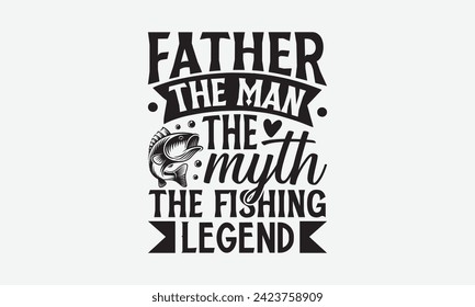 Father The Man The Myth The Fishing Legend - Father's Day T Shirt Design, Modern calligraphy, Typography Vector for poster, banner, flyer and mug.
