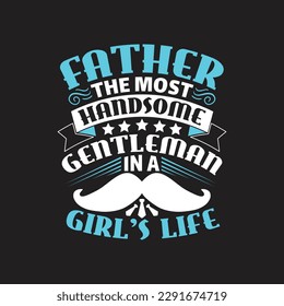 Father the most handsome gentleman in a girl's life - Fathers day typographic quotes design vector.