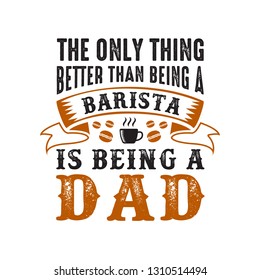 father s Day Saying and Quotes. The only thing better than being a barista, good for print design