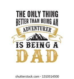 father s Day Saying and Quotes. The only thing better than being an adventurer, good for print design