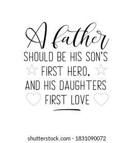 A Father Should Be His Son's First Hero and His Daughters First Love. Inspirational and Motivational Quotes for Daddy. Suitable for Cutting Sticker, Poster, Vinyl, Decals, Card, and etc.
