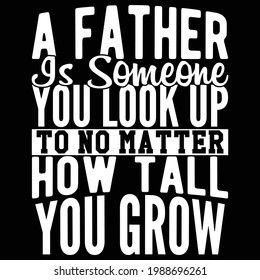 a father is someone you look up matter how tall you grow, happy father's day family clothes, typography lettering design, printing for t shirt, banner, poster, mug etc