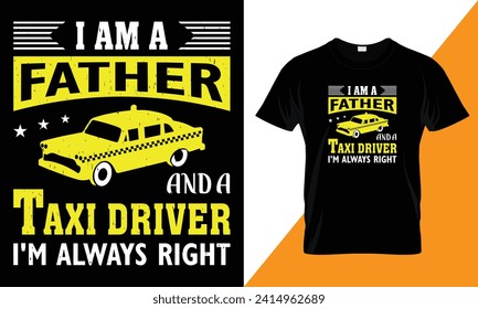 I am a father and a taxi driver i'm always right, typography Taxi Driver  t shirt design template for print.