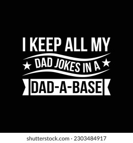 Father tshirt design mothers day quotes father typography t-shirt Svg T-Shirt Design, I KEEP ALL MY DAD JOKES IN A DAD A BASE typography t-shirt, Art Inspirational Illustration.son,Dad,grandfather.