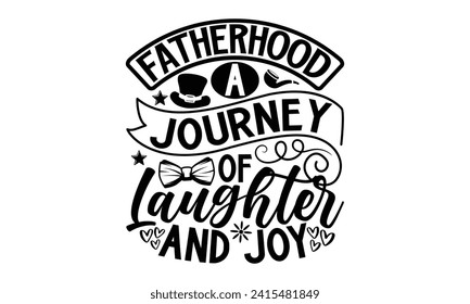 Fatherhood A Journey Of Laughter And Joy- Father's Day t- shirt design, Handmade calligraphy vector illustration, greeting card template with typography text, Isolated on white background