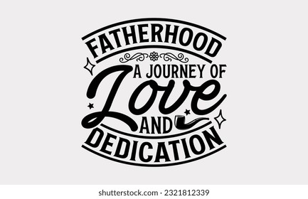 Fatherhood A Journey Of Love And Dedication - Father's Day T-Shirt Design, Happy Father's Day, Greeting Card Template with Typography Text.