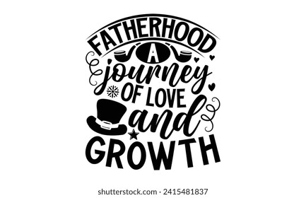 Fatherhood A Journey Of Love And Growth- Father's Day t- shirt design, Handmade calligraphy vector illustration, greeting card template with typography text, Isolated on white background