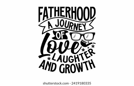 Fatherhood A Journey Of Love Laughter And Growth- Father's Day t- shirt design, Hand drawn lettering phrase, greeting card template with typography text, eps, Files for Cutting, Isolated on white back