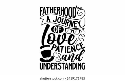 Fatherhood A Journey Of Love Patience And Understanding- Father's Day t- shirt design, Hand drawn lettering phrase isolated on white background, greeting card template with typography text, eps, Files