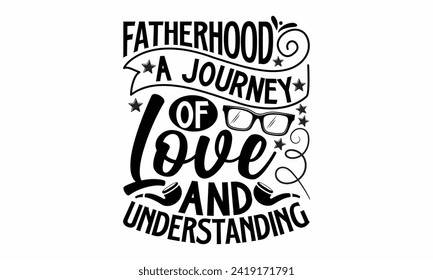 Fatherhood A Journey Of Love And Understanding- Father's Day t- shirt design, Hand drawn lettering phrase isolated on white background, greeting card template with typography text, eps, Files for Cutt