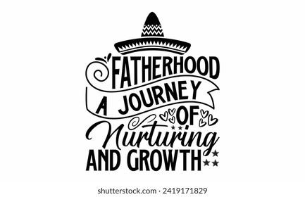 Fatherhood A Journey Of Nurturing And Growth- Father's Day t- shirt design, Hand drawn lettering phrase isolated on white background, greeting card template with typography text, eps, Files for Cuttin