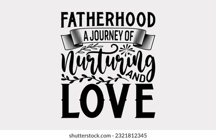 Fatherhood A Journey Of Nurturing And Love - Father's Day T-Shirt Design, Print On Design For T-Shirts, Sweater, Jumper, Mug, Sticker, Pillow, Poster Cards And Much More.