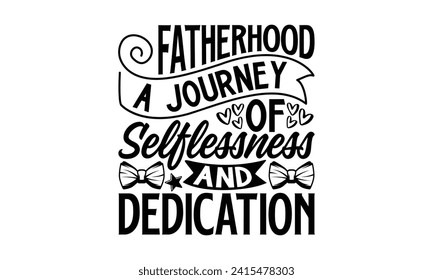 Fatherhood A Journey Of Selflessness And Dedication- Father's Day t- shirt design, Hand drawn lettering phrase for Cutting Machine, Silhouette Cameo, Cricut, Vector illustration Template.