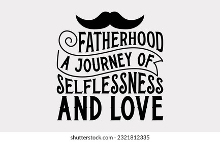 Fatherhood A Journey Of Selflessness And Love - Father's Day T-Shirt Design, Happy Father's Day, Greeting Card Template with Typography Text.