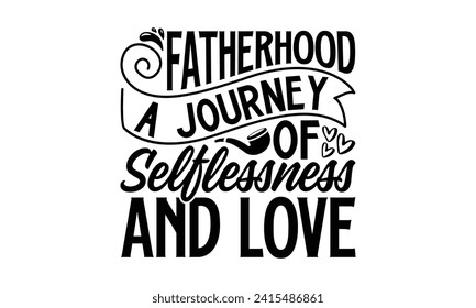 Fatherhood A Journey Of Selflessness And Love- Father's Day t- shirt design, Hand drawn vintage illustration with hand-lettering and decoration elements for prints on bags, posters