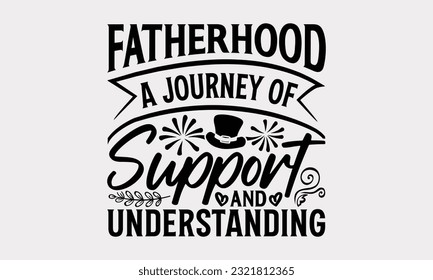 Fatherhood A Journey Of Support And Understanding - Father's Day T-Shirt Design, Happy Father's Day, Greeting Card Template with Typography Text.