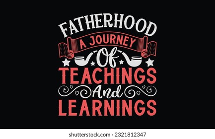 Fatherhood A Journey Of Teachings And Learnings - Father's Day T-Shirt Design, Dad SVG Quotes, Typography Poster with Old Style Camera and Quote.