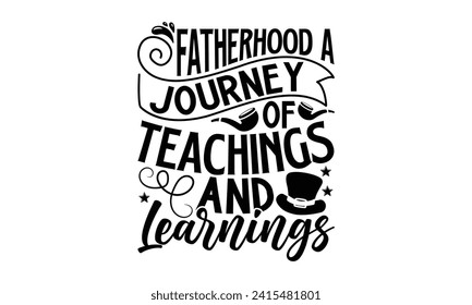 Fatherhood A Journey Of Teachings And Learnings- Father's Day t- shirt design, Handmade calligraphy vector illustration, greeting card template with typography text, Isolated on white background