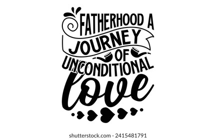 Fatherhood A Journey Of Unconditional Love- Father's Day t- shirt design, Handmade calligraphy vector illustration, greeting card template with typography text, Isolated on white background