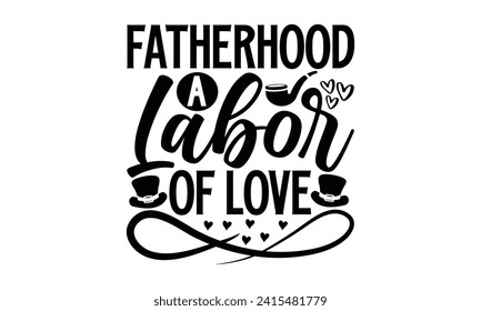 Fatherhood A Labor Of Love- Father's Day t- shirt design, Handmade calligraphy vector illustration, greeting card template with typography text, Isolated on white background