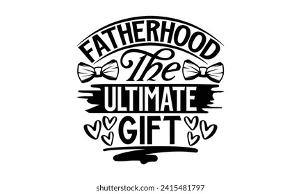 Fatherhood The Ultimate Gift- Father's Day t- shirt design, Handmade calligraphy vector illustration, greeting card template with typography text, Isolated on white background