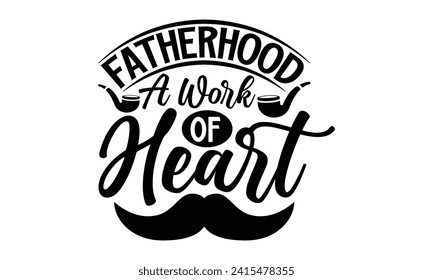 Fatherhood A Work Of Heart- Father's Day t- shirt design, Hand drawn lettering phrase for Cutting Machine, Silhouette Cameo, Cricut, Vector illustration Template.