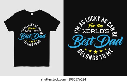 Father's Day cool t-shirt design featuring message "I'm as lucky as can be for the world's best dad belongs to me ". Typography t-shirt design template. gift for dad.