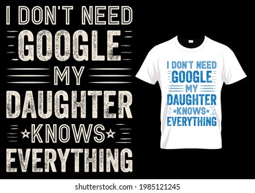 Fathers day dad t shirt design quote - I don't need google my daughter knows everything.