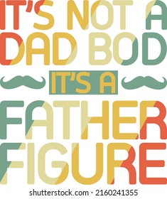 Father's Day Design - It's Not A Dad Bod It's A Father Figure , Father's Love , Dad Day, Parenthood