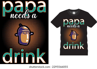 FATHER'S DAY GIFT PAPA NEEDS A DRINK T-SHIRT DESIGN VECTOR TEMPLATE PRINTER ON BANNER, POSTER, POD, APPAREL AND MERCHANDISE 