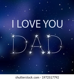 Father's Day greeting card. I love you Dad. Text on space background with stars. Galaxy with constellation. Starry sky with fathers day quote. Design for print, banner, posters. Vector illustration.