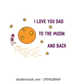 Fathers Day. Phrase i love you dad to the moon and back. White background with moon, stars and a rocket flying in a circle. Colorful vector illustration hand drawn. Print for fabric, postcard, poster 