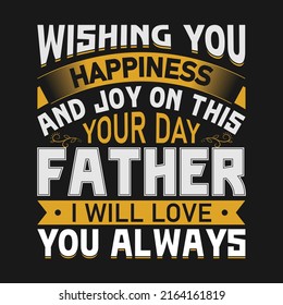 Father's day t shirt desing.Wishing you happiness and joy on this your day, Father. I will love you always