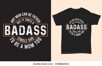 Father's day T-shirt " Any man can be father but it takes a badass single dad to be a mom too "