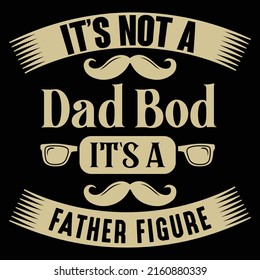 Fathers day t-shirt design, It is not a Dad Bod, Its a Father figure, typography t shirt design