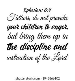  Fathers, do not provoke your children to anger, but bring them up in the discipline and instruction of the Lord. Bible verse quote
