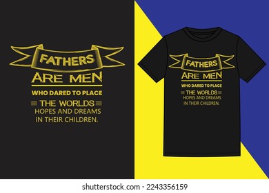 Fathers Are Men Who Dared to place the worlds hopes and dreams in their children tshirt design,Happy Fathers Day, father's day on a special, Father's Day and birthday tshirt design