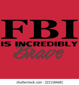 FBI is incredibly brave t-shirt Vector Illustrator. This FBI is incredibly brave T-shirt can be used in party and 
it's Done for man woman. This FBI T-shirt for woman. This FBI is incredibly brave t-s