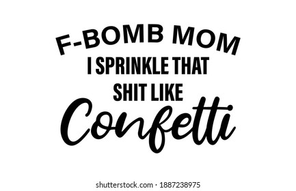 F-Bomb Mom I Sprinkle That Shit Like Confetti T-Shirt Design