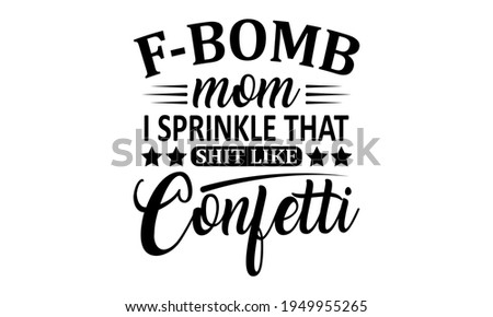 F-Bomb Mom I Sprinkle That Shit Like Confetti - Mom - Mom Life Vector And Clip Art