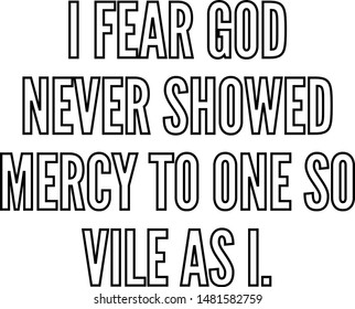 I fear God never showed mercy to one so vile as I