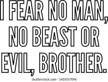 I fear no man no beast or evil brother