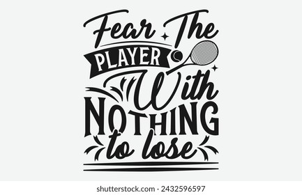 Fear The Player With Nothing To Lose - Tennis t shirts design, Calligraphy graphic design, typography element, Cute simple vector sign, Motivational, inspirational life quotes, artwork design.
