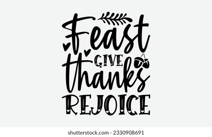Feast Give Thanks Rejoice - Thanksgiving T-shirt Design Template, Thanksgiving Quotes File, Hand Drawn Lettering Phrase, SVG Files for Cutting Cricut and Silhouette. svg